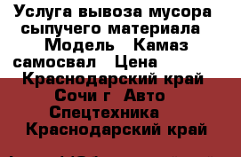 Услуга вывоза мусора, сыпучего материала › Модель ­ Камаз-самосвал › Цена ­ 1 000 - Краснодарский край, Сочи г. Авто » Спецтехника   . Краснодарский край